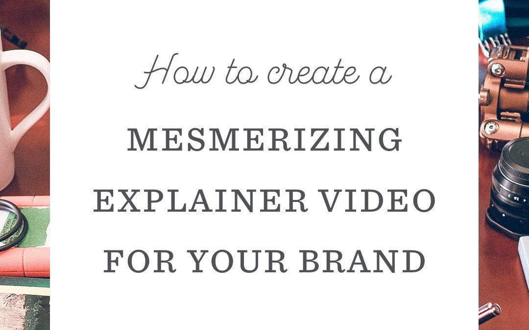 How to Create a Mesmerizing Explainer Video for Your Brand